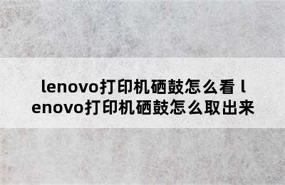 lenovo打印机硒鼓怎么看 lenovo打印机硒鼓怎么取出来